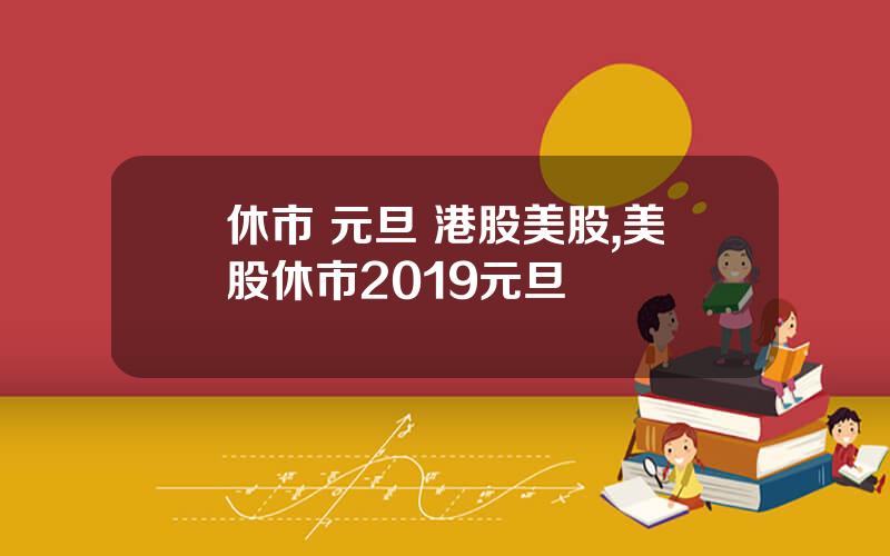 休市 元旦 港股美股,美股休市2019元旦